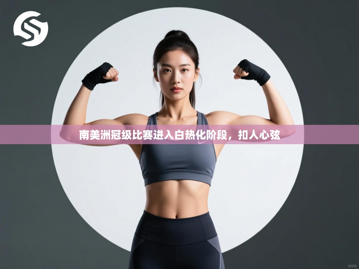 开云kaiyun体育app入口下载官网-南美洲冠级比赛进入白热化阶段，扣人心弦  第1张