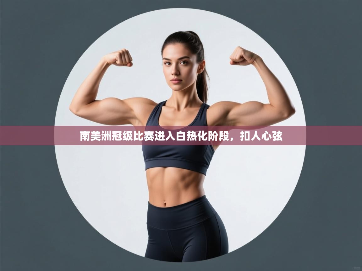 开云kaiyun体育app入口下载官网-南美洲冠级比赛进入白热化阶段，扣人心弦  第2张