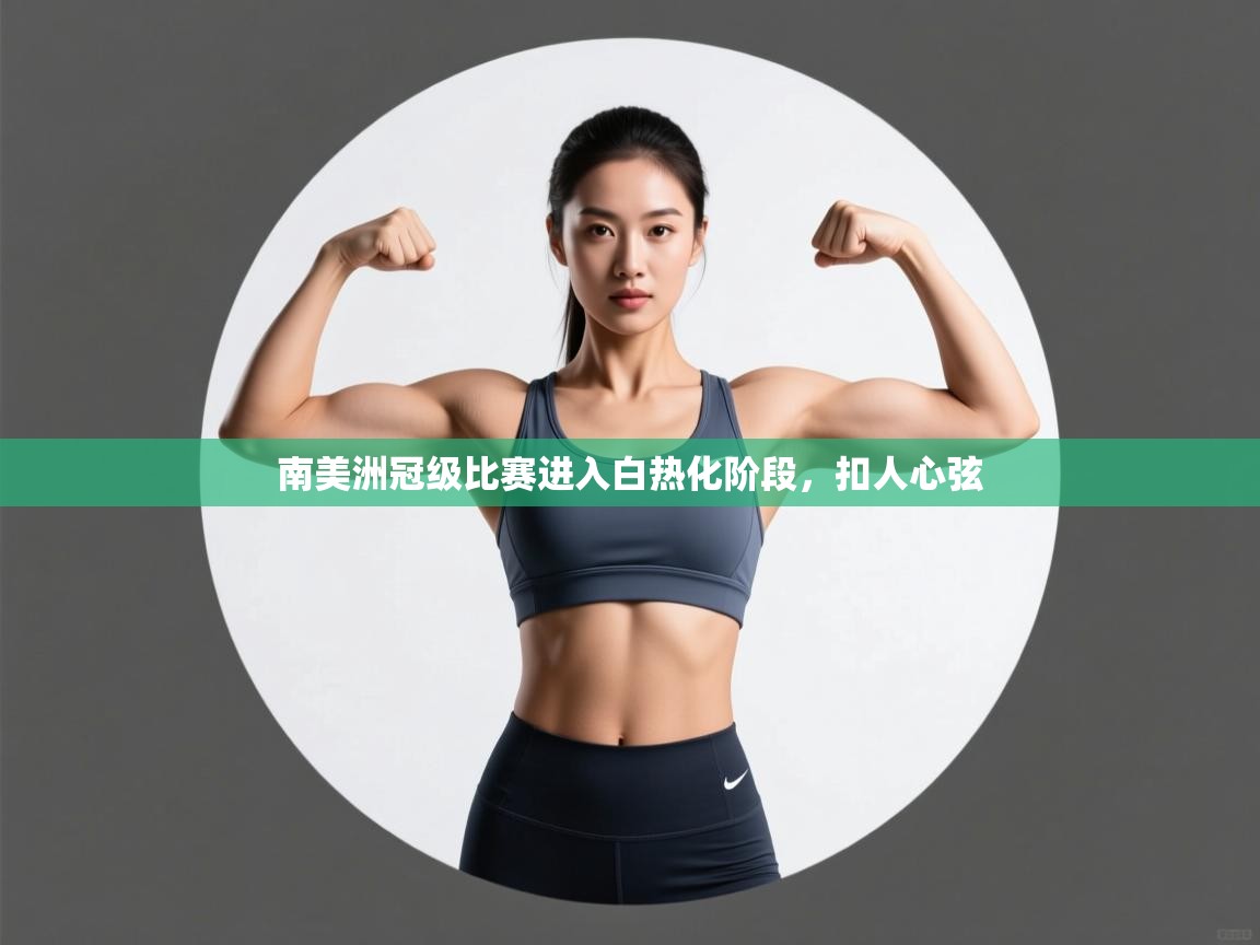 开云kaiyun体育app入口下载官网-南美洲冠级比赛进入白热化阶段，扣人心弦  第3张