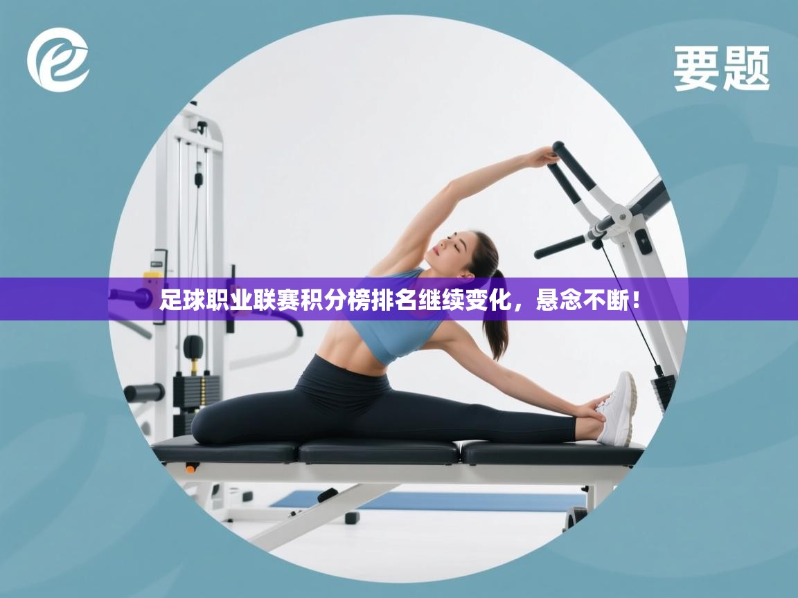 开云体育多语言中文版-足球职业联赛积分榜排名继续变化，悬念不断！  第3张