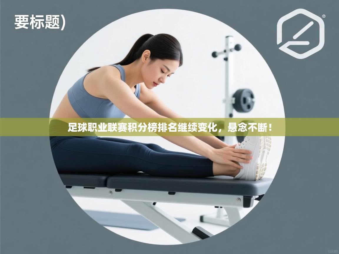 开云体育多语言中文版-足球职业联赛积分榜排名继续变化，悬念不断！  第2张