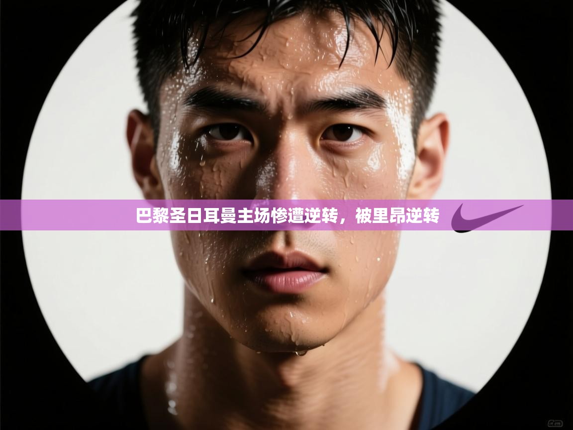 开云体育账号申诉通道-巴黎圣日耳曼主场惨遭逆转，被里昂逆转  第1张