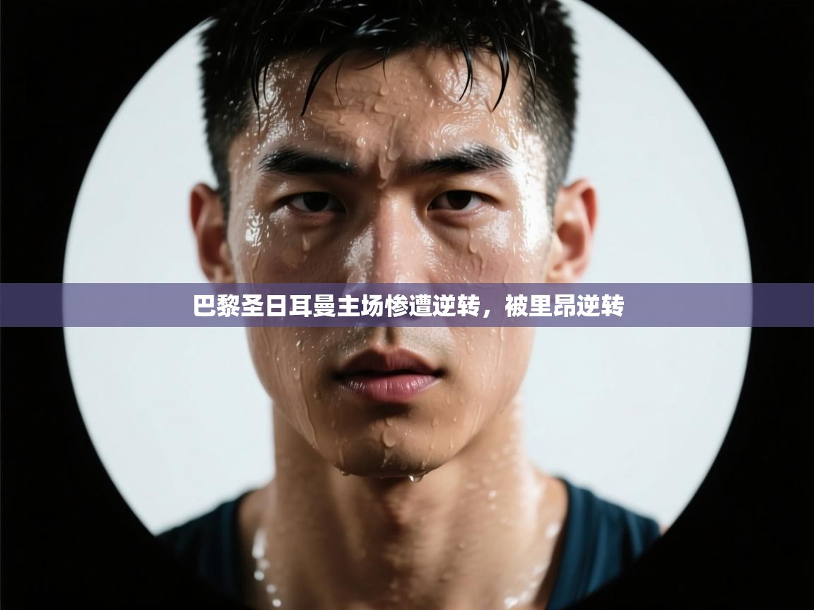 开云体育账号申诉通道-巴黎圣日耳曼主场惨遭逆转，被里昂逆转  第4张