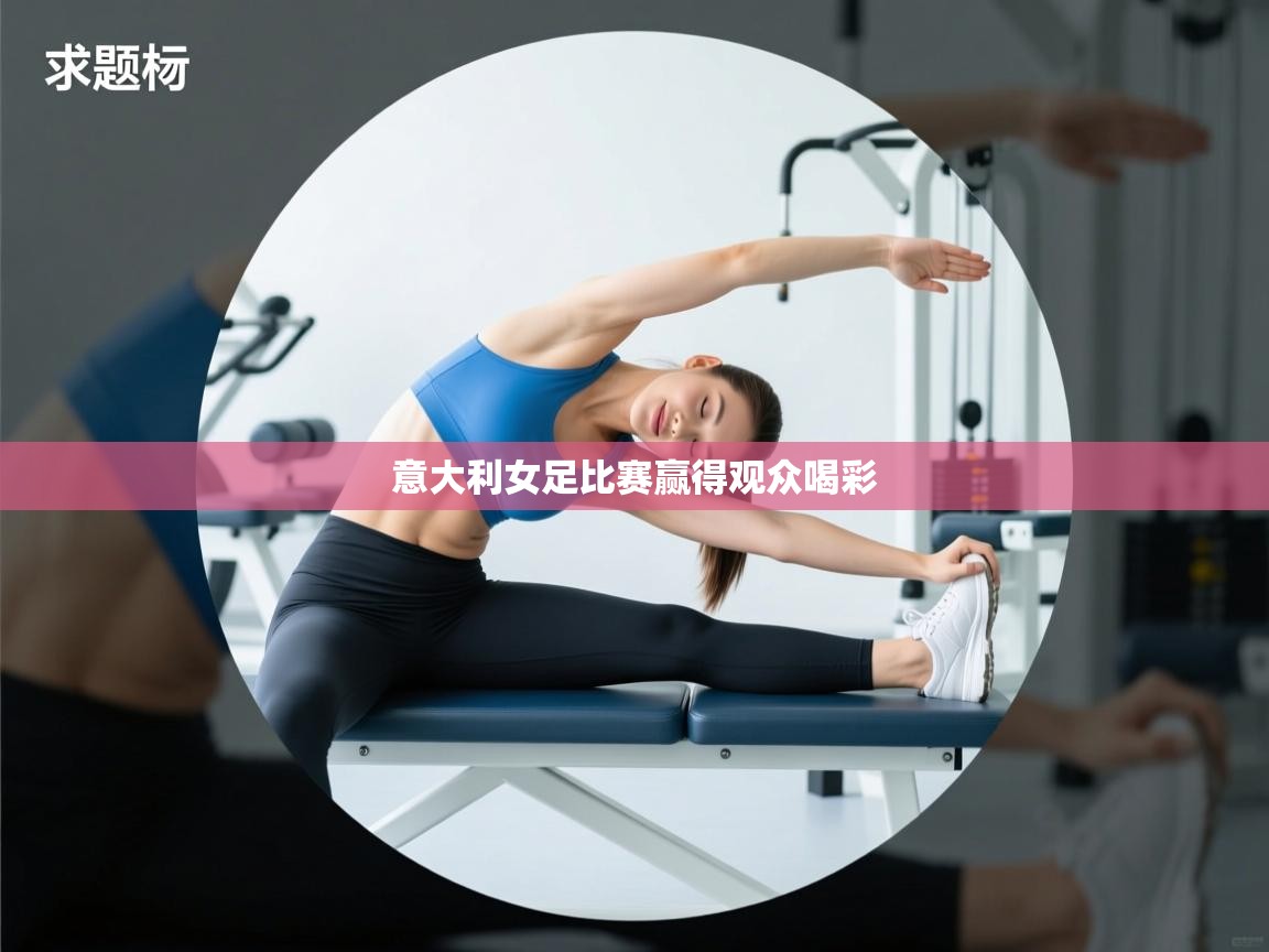 开云体育app官网下载地址-意大利女足比赛赢得观众喝彩  第1张