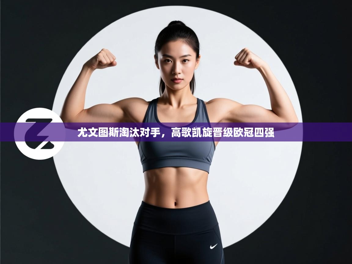 开云数据-尤文图斯淘汰对手，高歌凯旋晋级欧冠四强  第3张