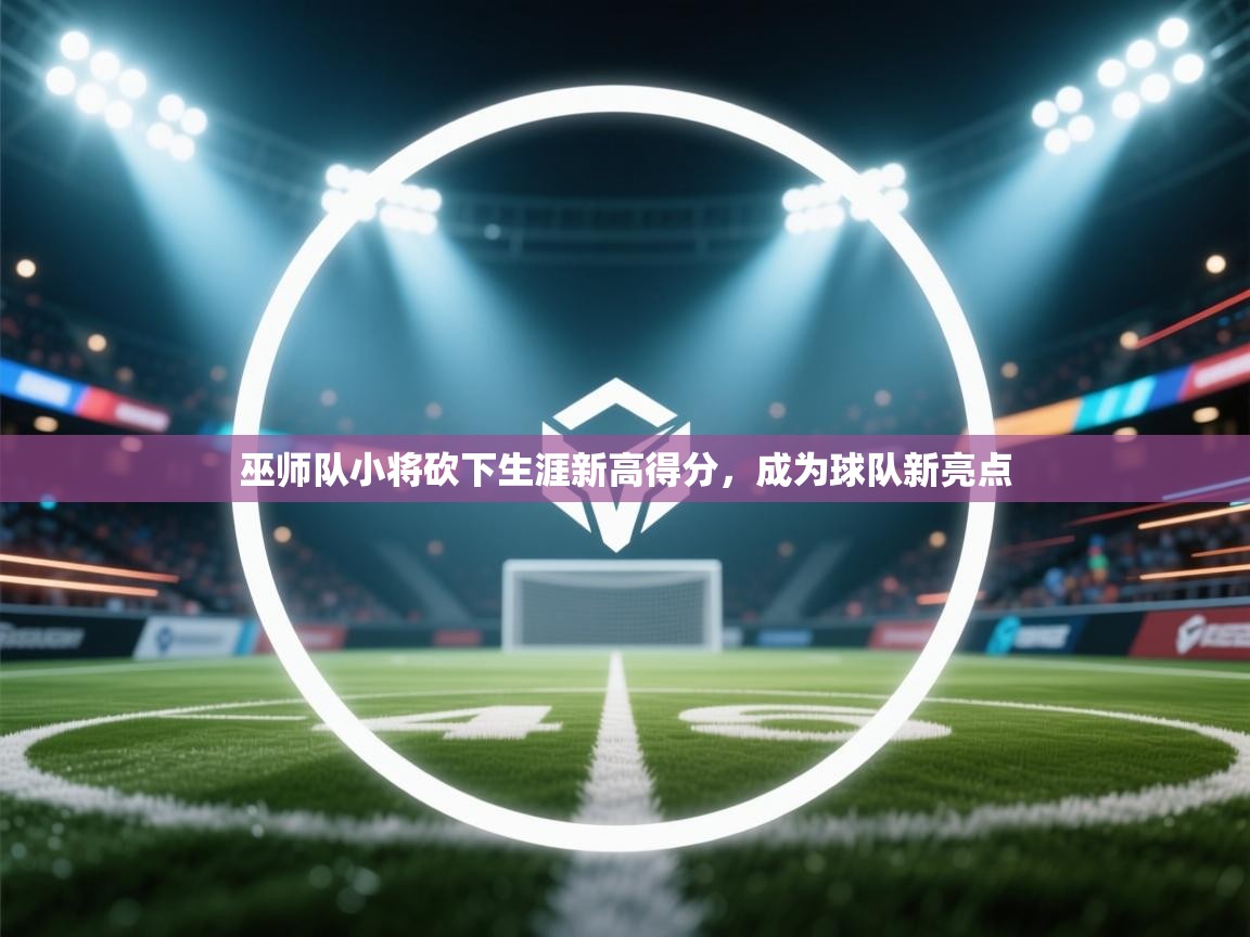 开运体育登录入口-巫师队小将砍下生涯新高得分，成为球队新亮点  第1张