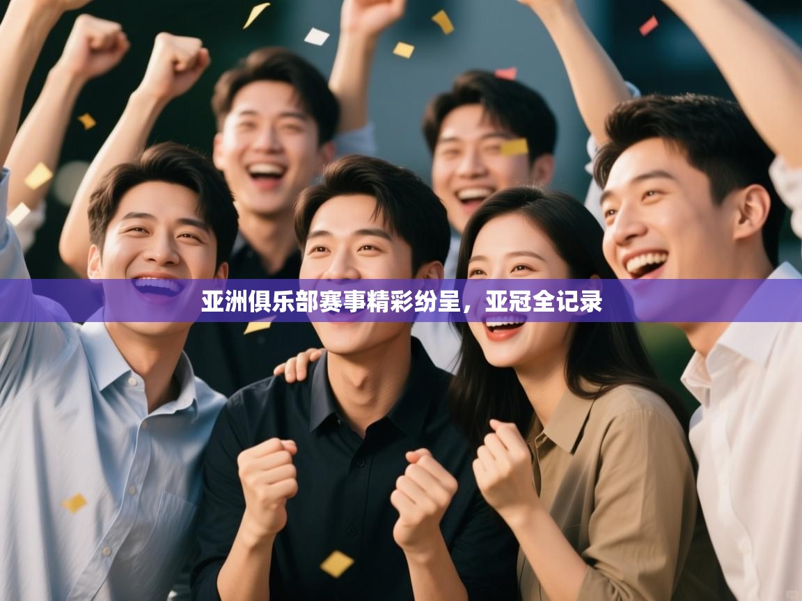 开云中国kaiyun·体育官方网站-亚洲俱乐部赛事精彩纷呈，亚冠全记录  第1张