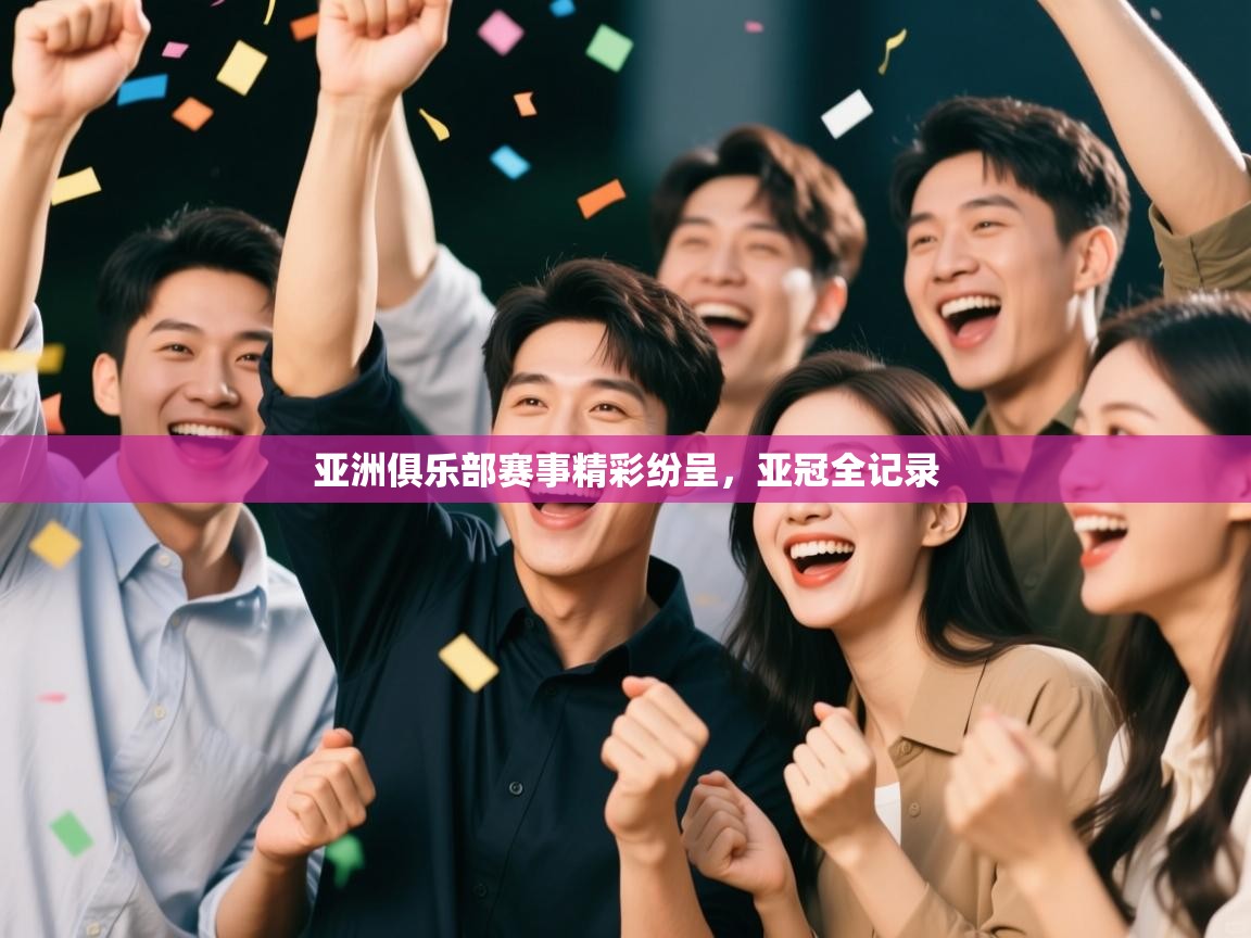 开云中国kaiyun·体育官方网站-亚洲俱乐部赛事精彩纷呈，亚冠全记录  第2张