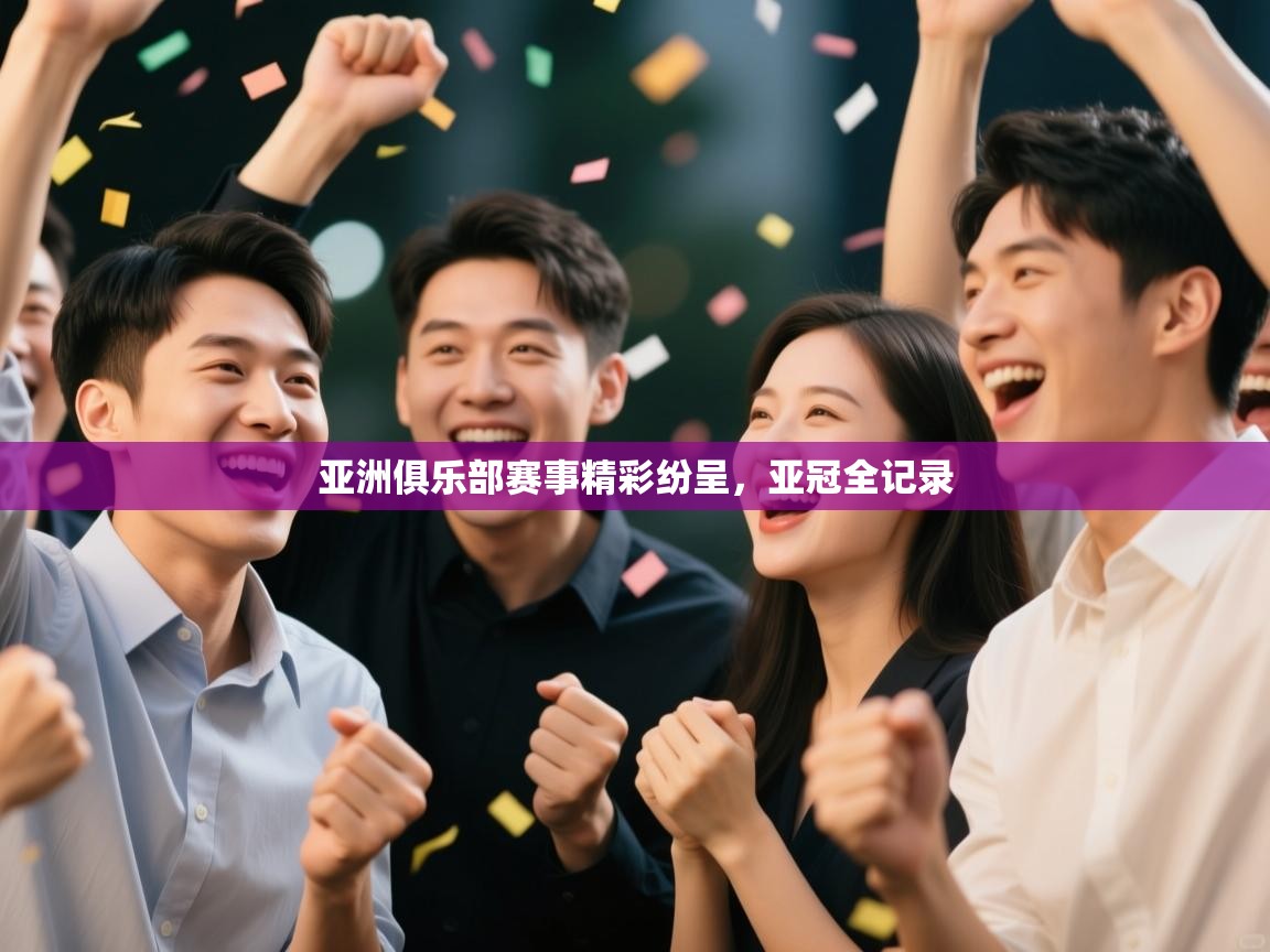 开云中国kaiyun·体育官方网站-亚洲俱乐部赛事精彩纷呈，亚冠全记录  第3张