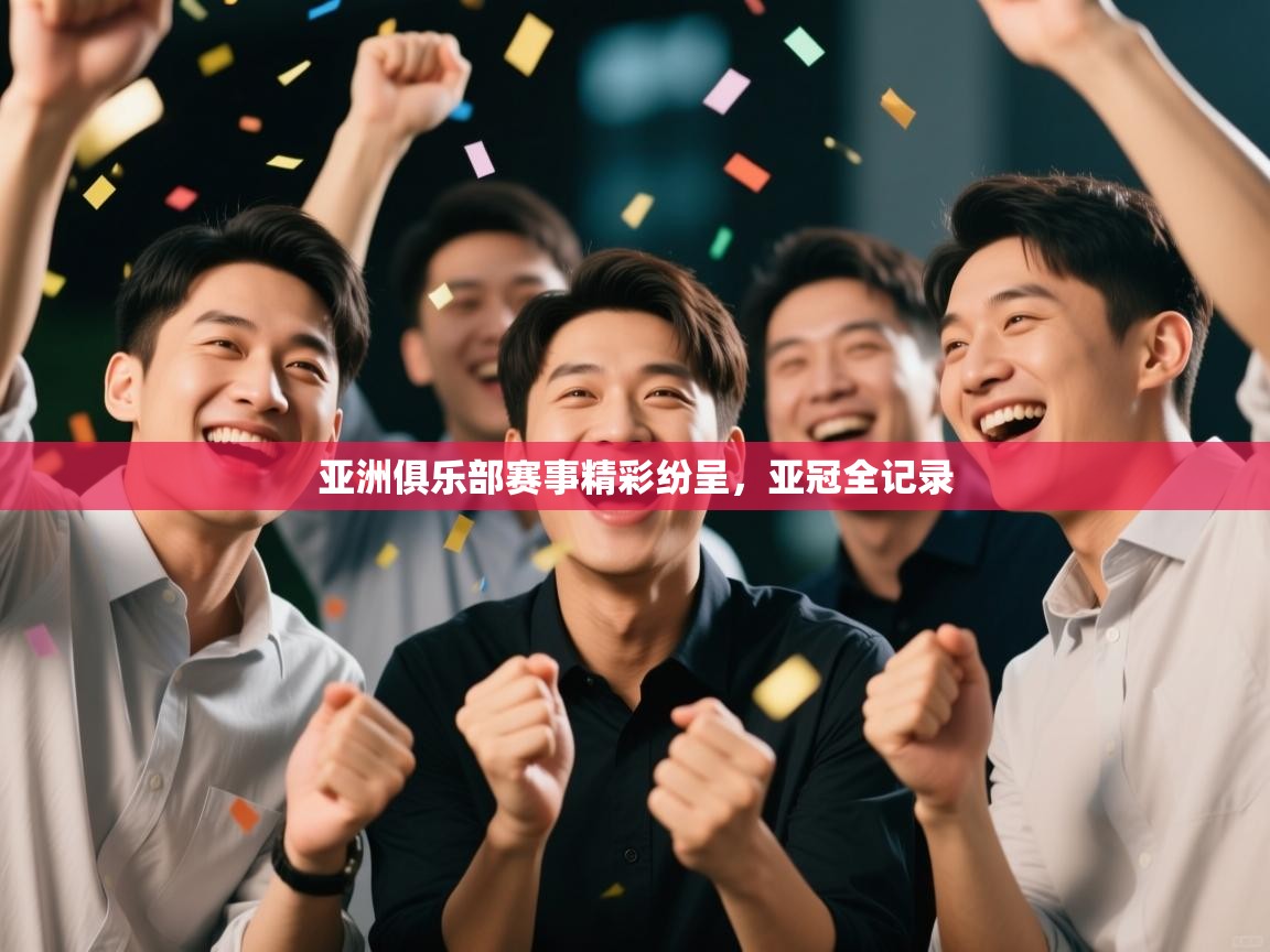 开云中国kaiyun·体育官方网站-亚洲俱乐部赛事精彩纷呈，亚冠全记录  第4张