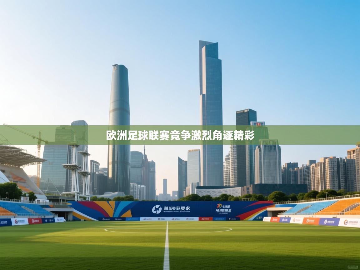 开云赛事-欧洲足球联赛竞争激烈角逐精彩  第3张