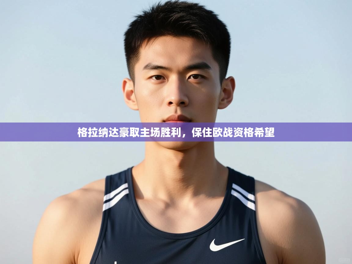 开云体育app官网下载地址-格拉纳达豪取主场胜利，保住欧战资格希望  第1张