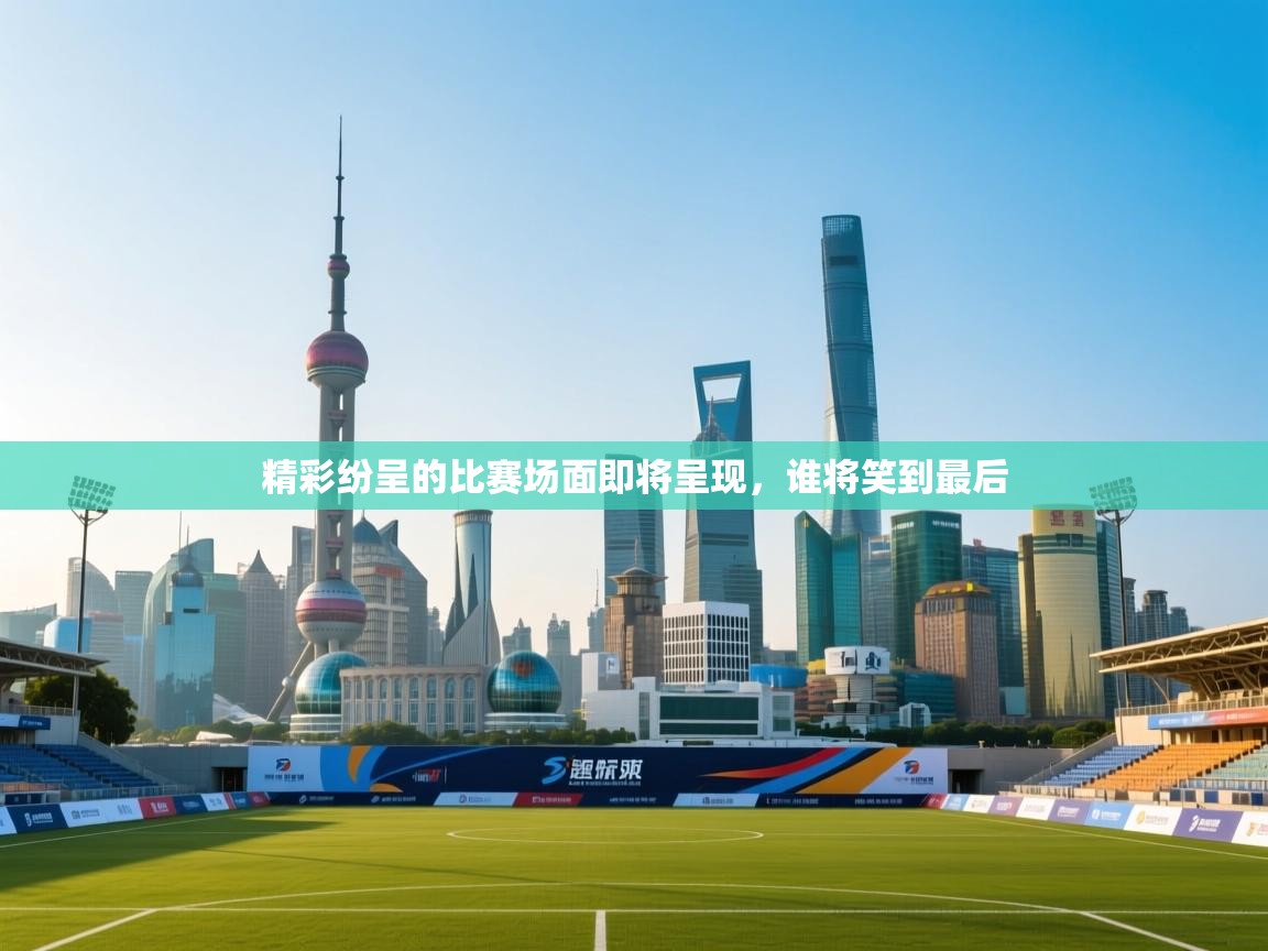 开云体育旧版下载地址-精彩纷呈的比赛场面即将呈现，谁将笑到最后  第1张