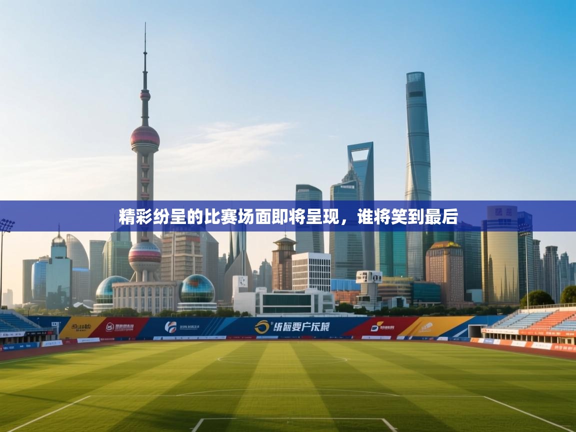 开云体育旧版下载地址-精彩纷呈的比赛场面即将呈现，谁将笑到最后  第2张