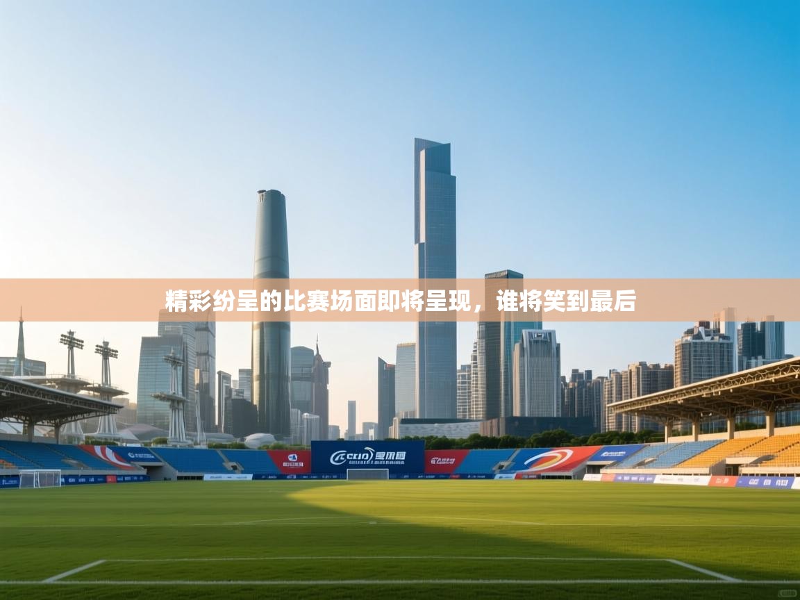 开云体育旧版下载地址-精彩纷呈的比赛场面即将呈现，谁将笑到最后  第3张